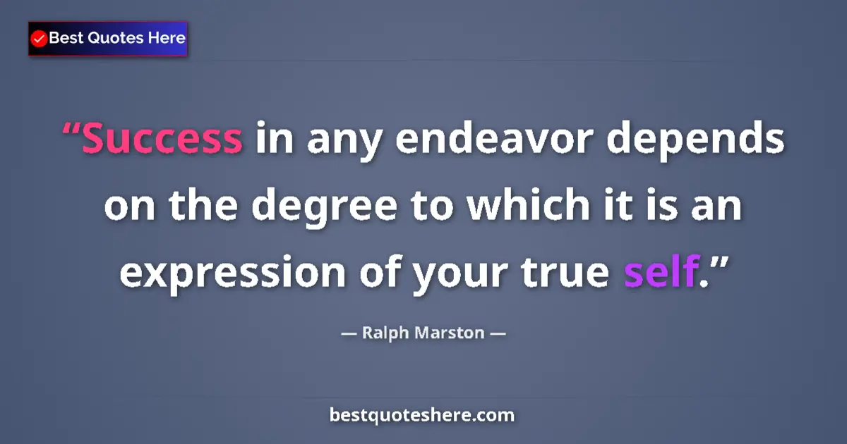 Quote by Ralph Marston: Success in any endeavor depends on the degree to which it is an expression of your true self....