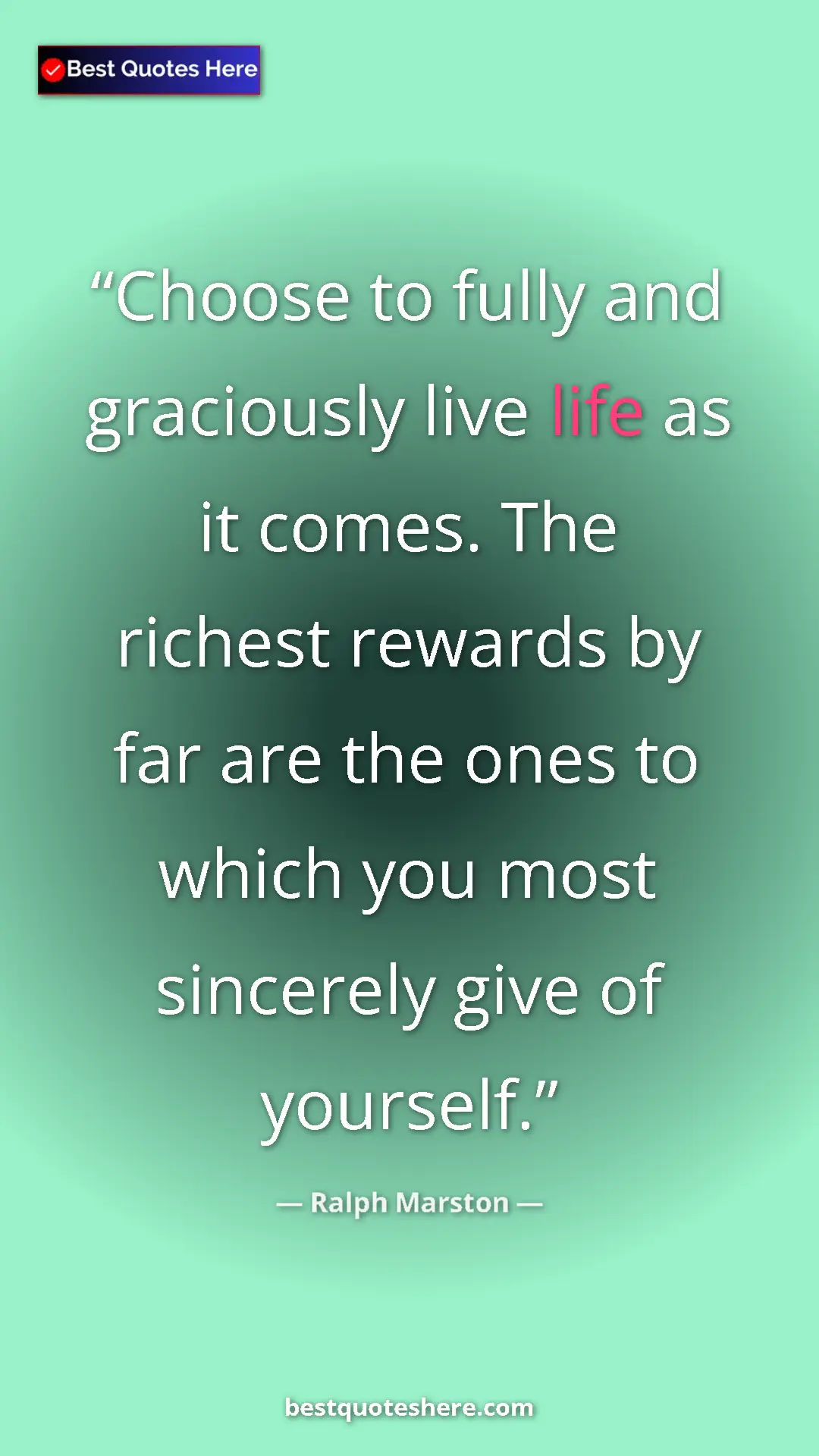 Pinterest quote poster by Ralph Marston: "Choose to fully and graciously live life as it comes. The..."