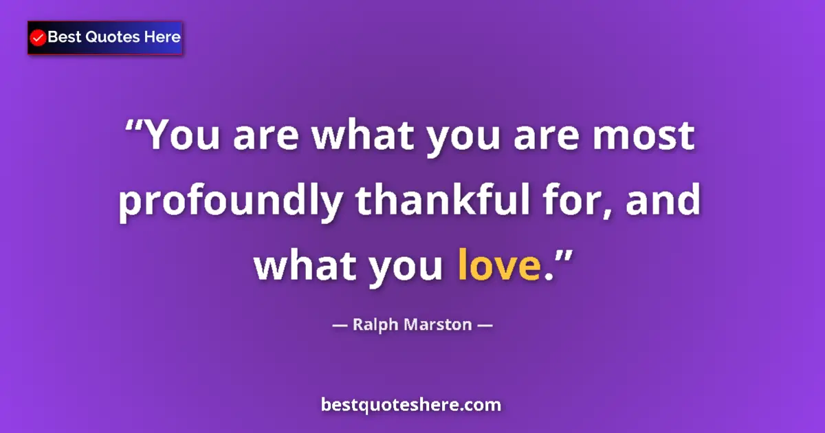Quote by Ralph Marston: You are what you are most profoundly thankful for,