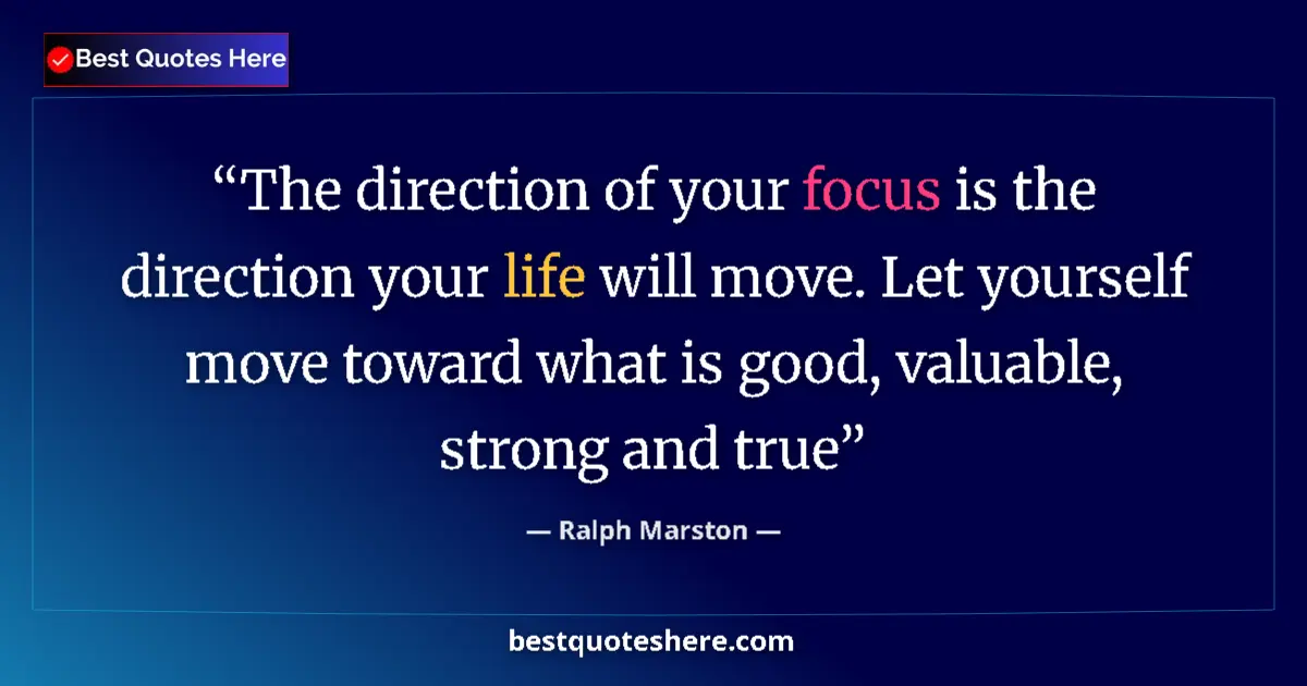 Quote by Ralph Marston: The direction of your focus is the direction your life will move. Let yourself move toward what is g...