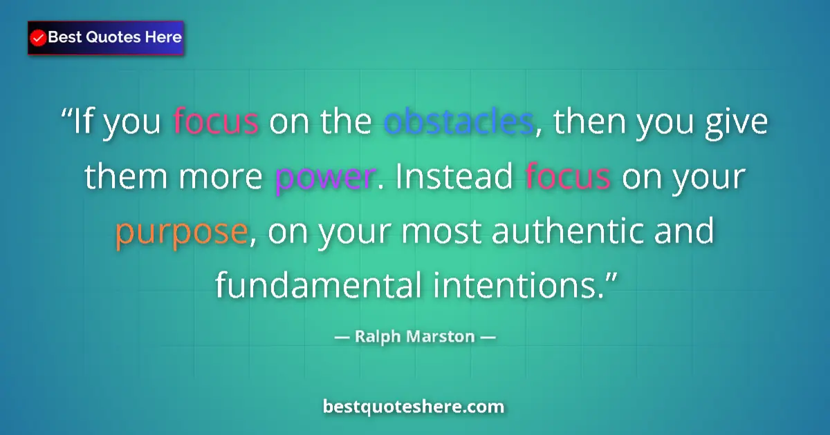 Quote by Ralph Marston: If you focus on the obstacles, then you give them more power. Instead focus on your purpose, on your...