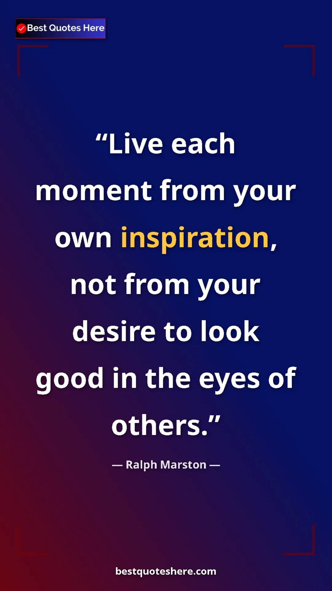 Pinterest quote poster by Ralph Marston: "Live each moment from your own inspiration, not from your..."