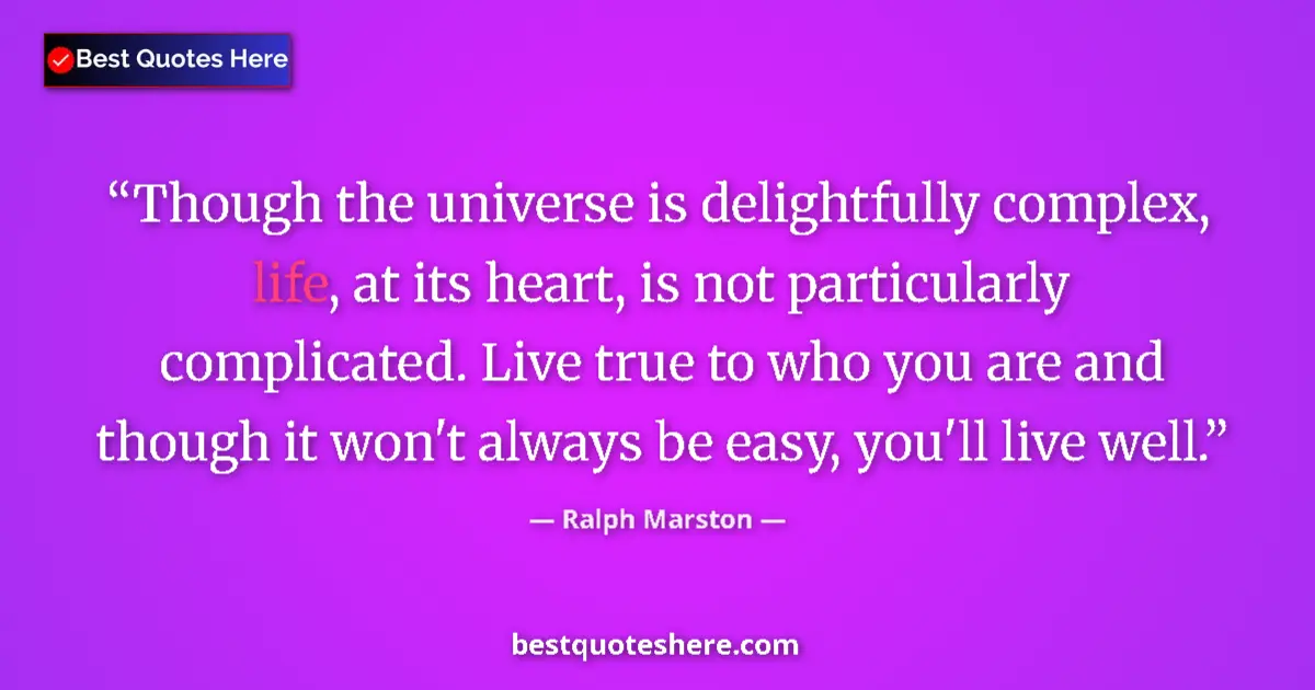 Quote by Ralph Marston: Though the universe is delightfully complex, life, at its heart, is not particularly complicated. Li...