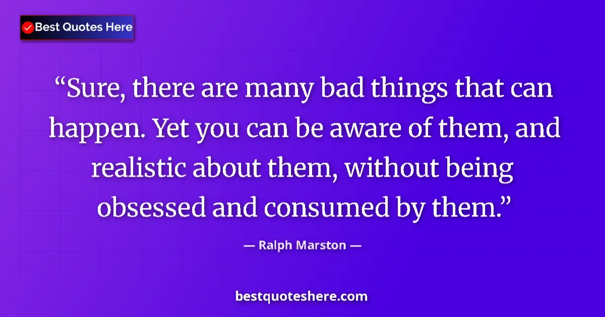 Quote by Ralph Marston: Sure, there are many bad things that can happen. Yet you can be aware of them, and realistic about t...