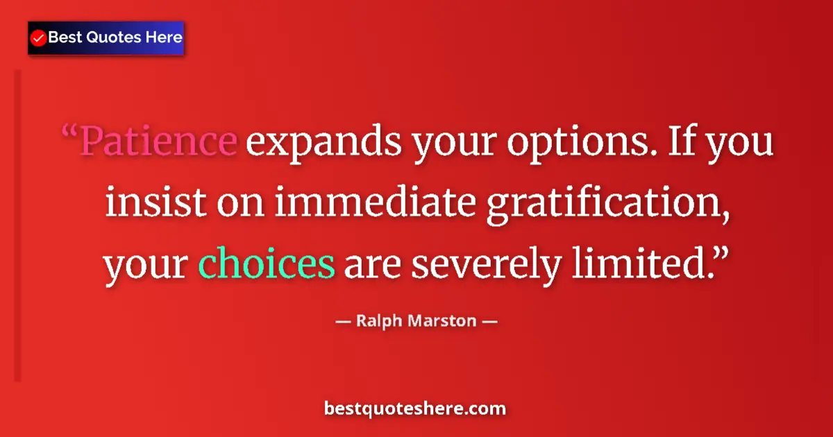 Quote by Ralph Marston: Patience expands your options. If you insist on immediate gratification, your choices are severely l...