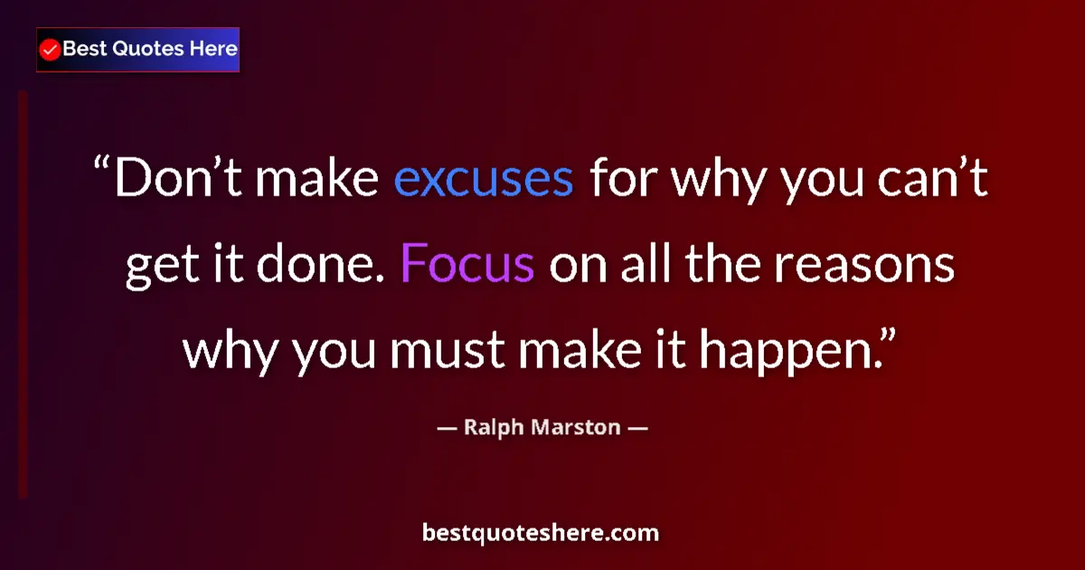Quote by Ralph Marston: Don’t make excuses for why you can’t get it done. Focus on all the reasons why you must make it happ...