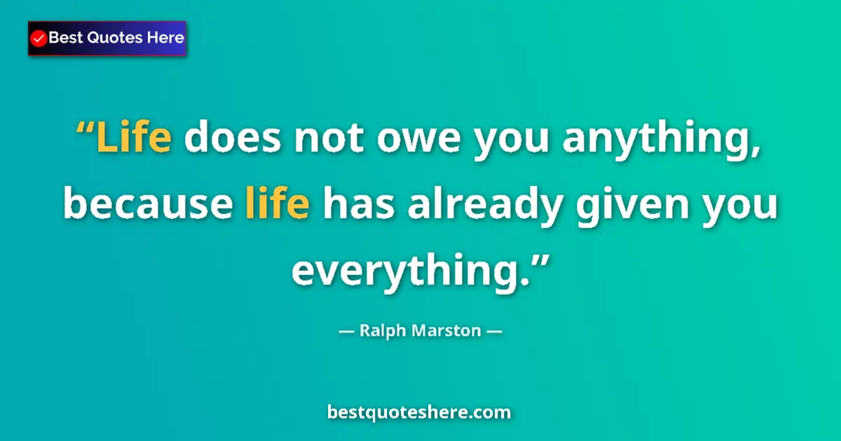 Quote by Ralph Marston: Life does not owe you anything, because life has a