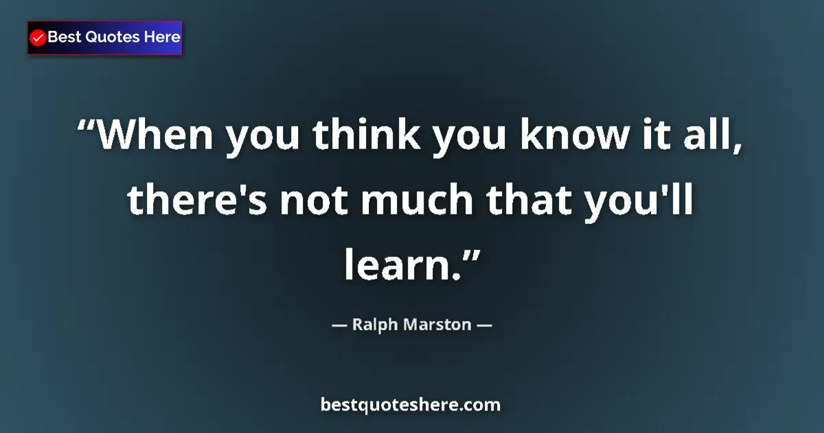Quote by Ralph Marston: When you think you know it all, there's not much t