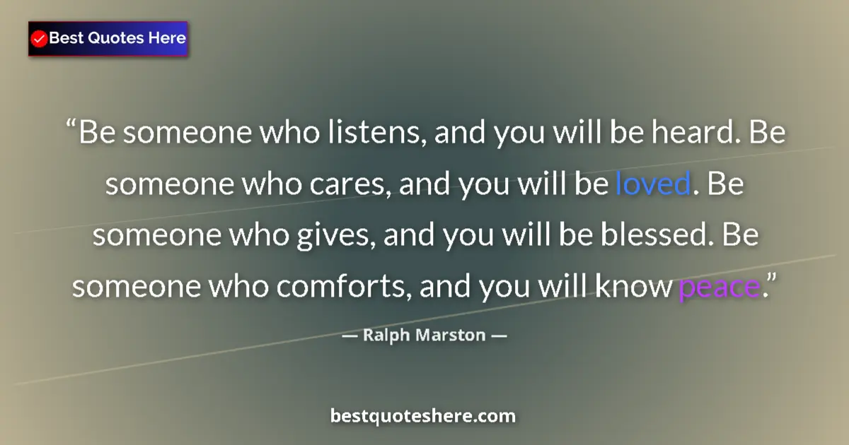 Quote by Ralph Marston: Be someone who listens, and you will be heard. Be 
