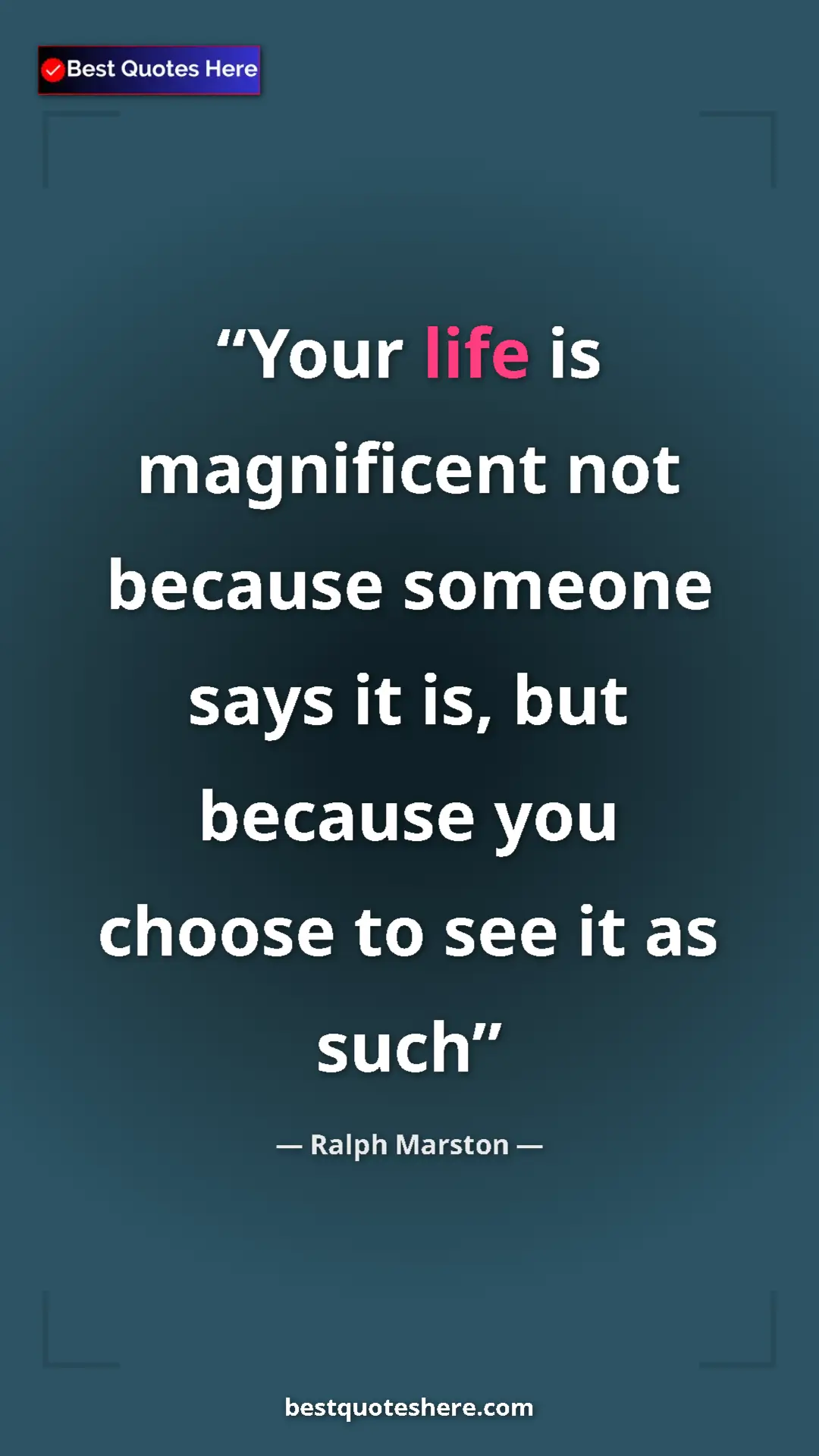 Pinterest quote poster by Ralph Marston: "Your life is magnificent not because someone says it is,..."