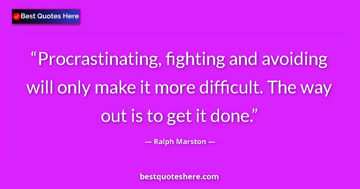 Image for the quote by Ralph Marston: Procrastinating, fighting and avoiding will only make it more difficult. The way out is to get it do...