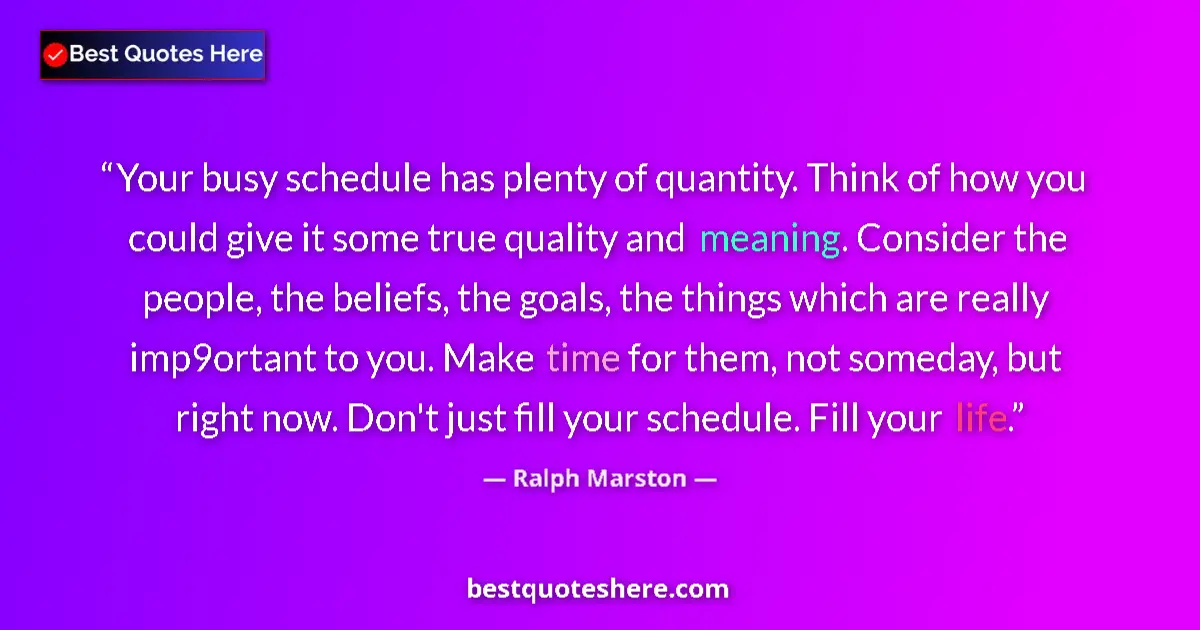 Quote by Ralph Marston: Your busy schedule has plenty of quantity. Think of how you could give it some true quality and mean...