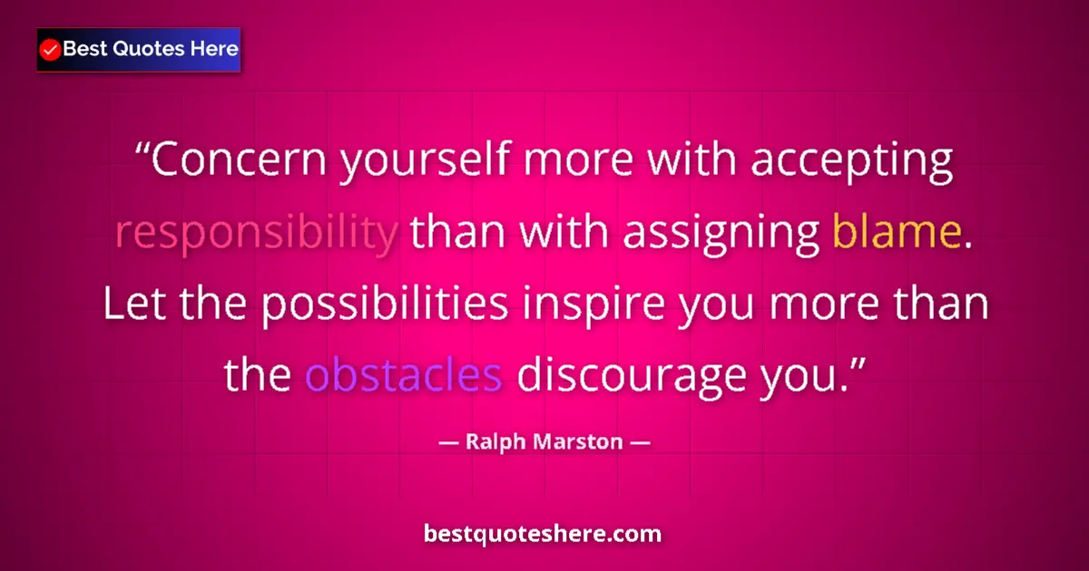 Quote by Ralph Marston: Concern yourself more with accepting responsibility than with assigning blame. Let the possibilities...