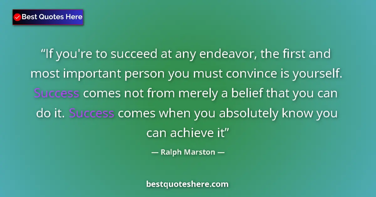 Quote by Ralph Marston: If you're to succeed at any endeavor, the first and most important person you must convince is yours...