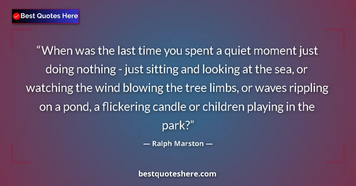 Quote by Ralph Marston: When was the last time you spent a quiet moment just doing nothing - just sitting and looking at the...