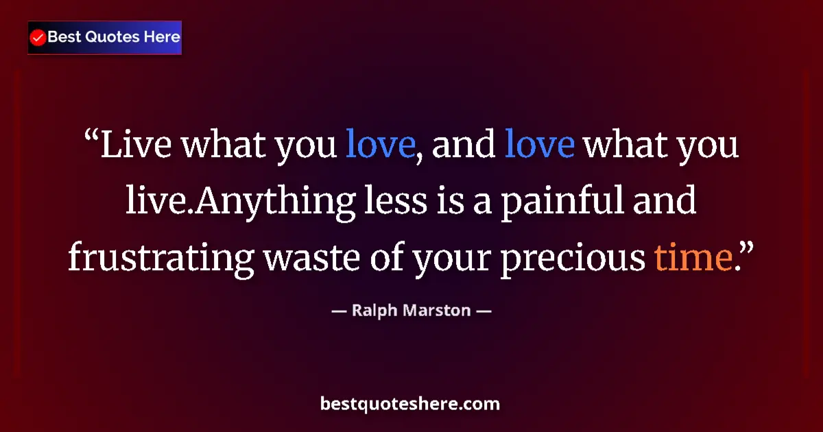 Quote by Ralph Marston: Live what you love, and love what you live.Anythin