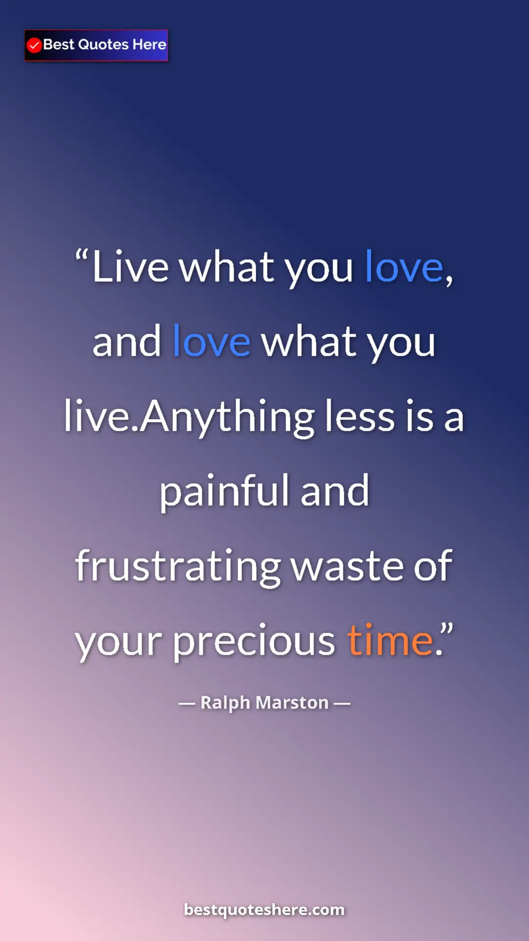 Pinterest quote poster by Ralph Marston: "Live what you love, and love what you live.Anything less is..."