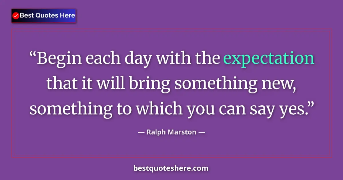 Quote by Ralph Marston: Begin each day with the expectation that it will bring something new, something to which you can say...