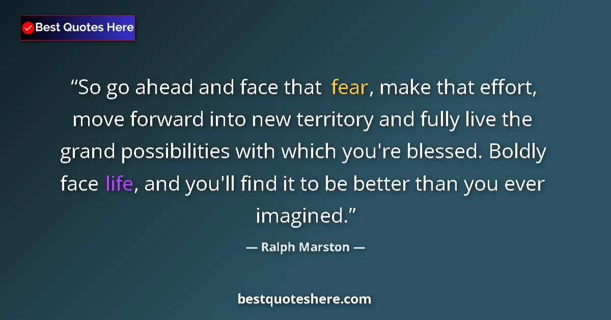 Quote by Ralph Marston: So go ahead and face that fear, make that effort, move forward into new territory and fully live the...