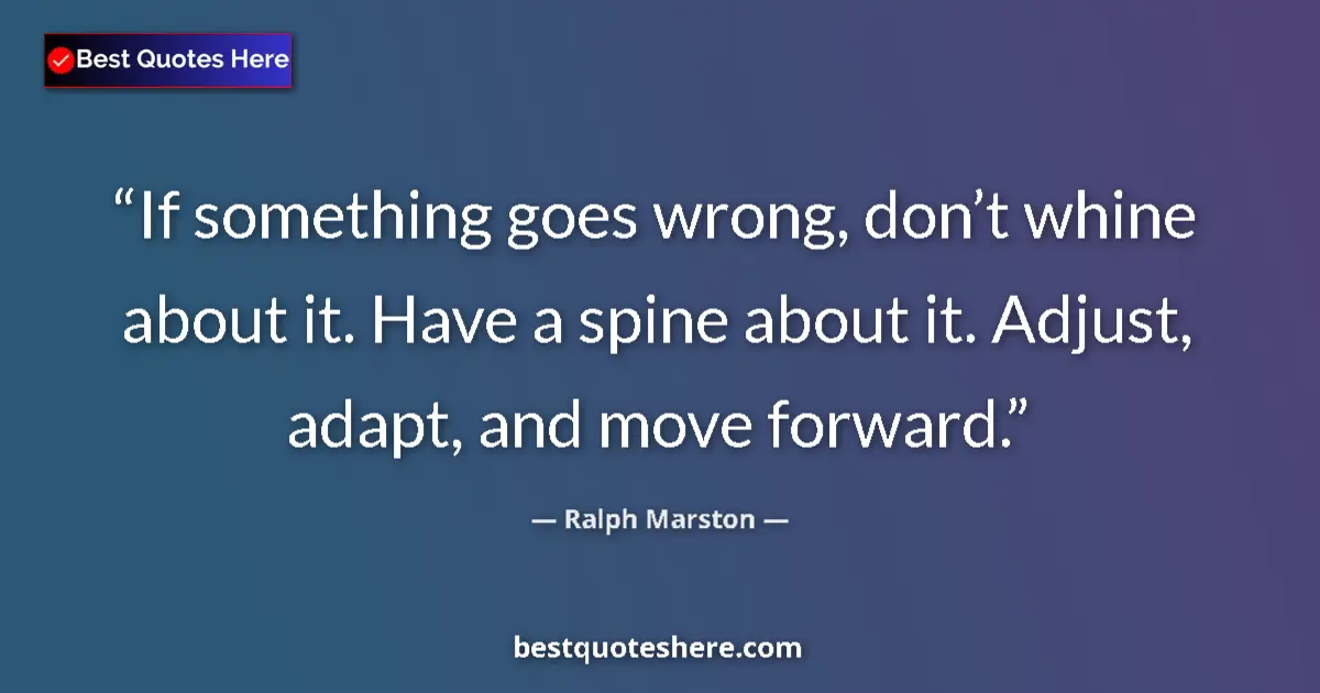 Quote by Ralph Marston: If something goes wrong, donβt whine about it. Hav