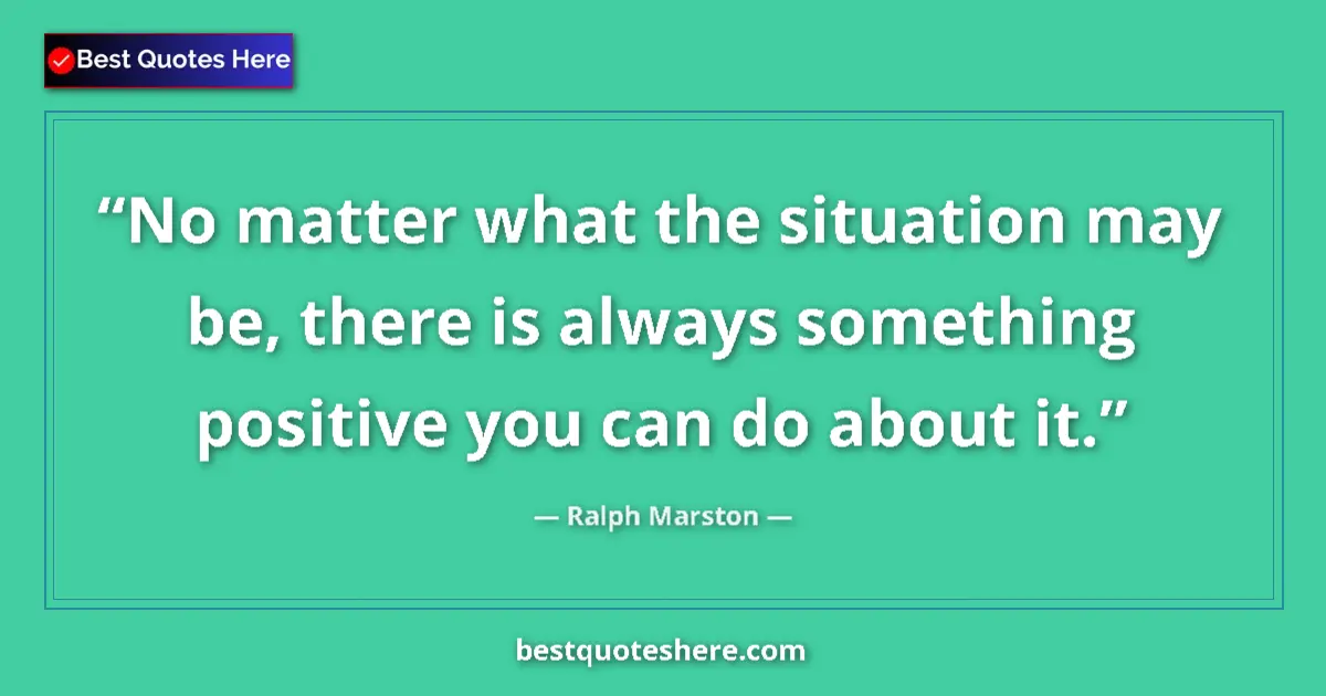 Ralph Marston quote: "No matter what the situation may be, there is always..."