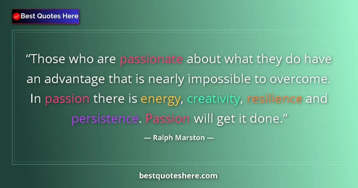 Quote by Ralph Marston: Those who are passionate about what they do have an advantage that is nearly impossible to overcome....