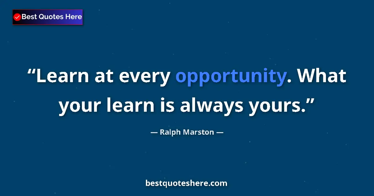 Quote by Ralph Marston: Learn at every opportunity. What your learn is alw