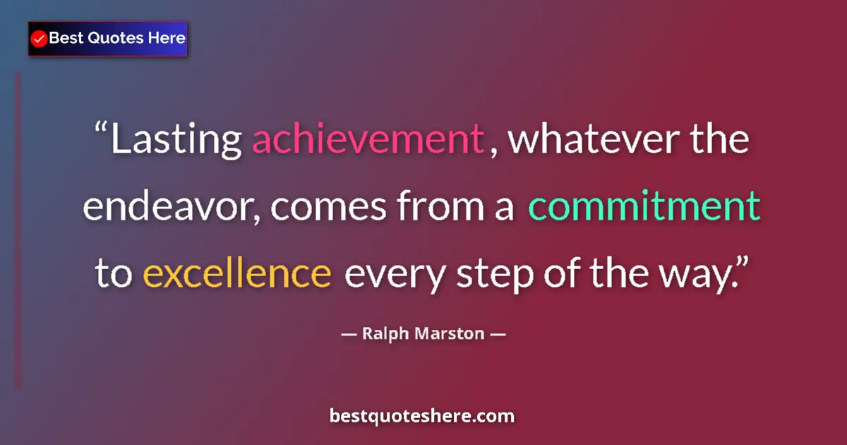 Quote by Ralph Marston: Lasting achievement, whatever the endeavor, comes from a commitment to excellence every step of the ...