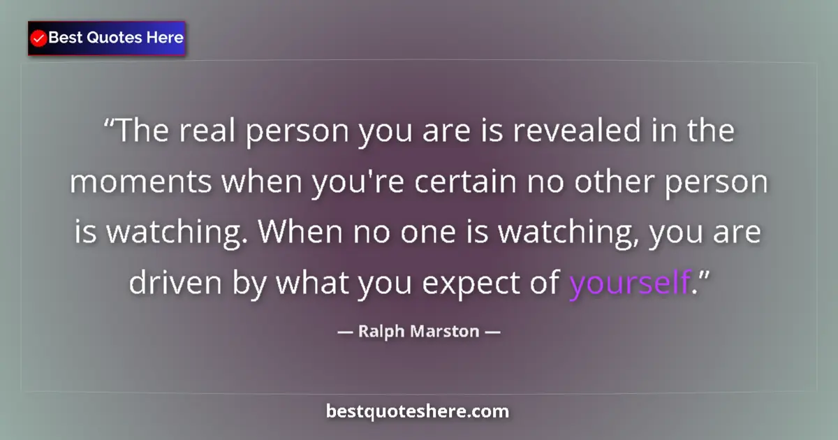 Quote by Ralph Marston: The real person you are is revealed in the moments when you're certain no other person is watching. ...