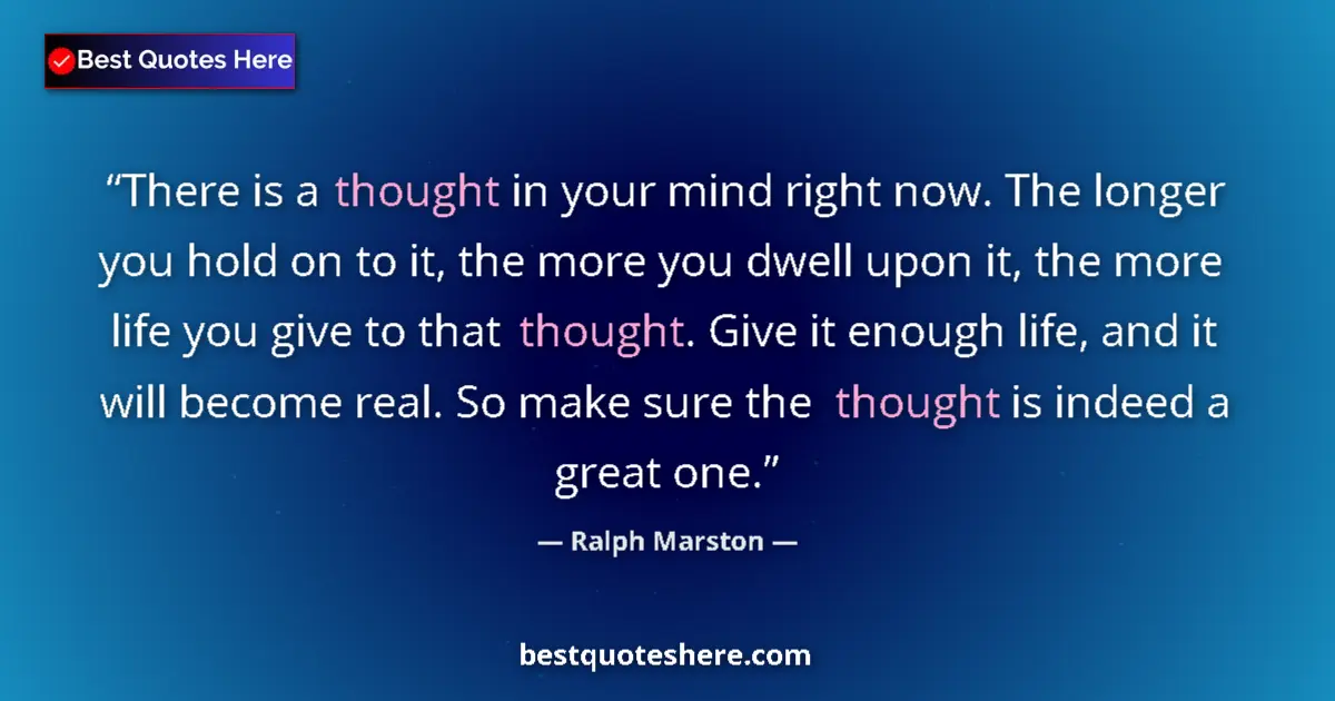 Quote by Ralph Marston: There is a thought in your mind right now. The longer you hold on to it, the more you dwell upon it,...