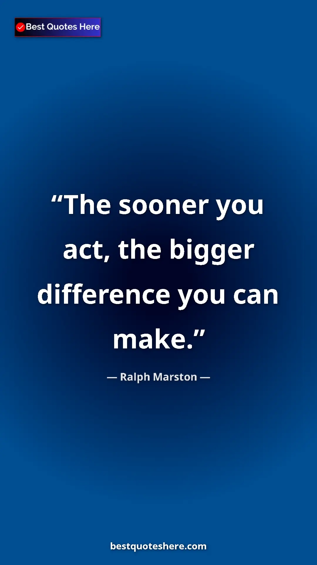 Ralph Marston Quote Card: "The sooner you act, the bigger difference you can make." Pinterest quote poster by Ralph Marston: "The sooner you act, the bigger difference you can make."
