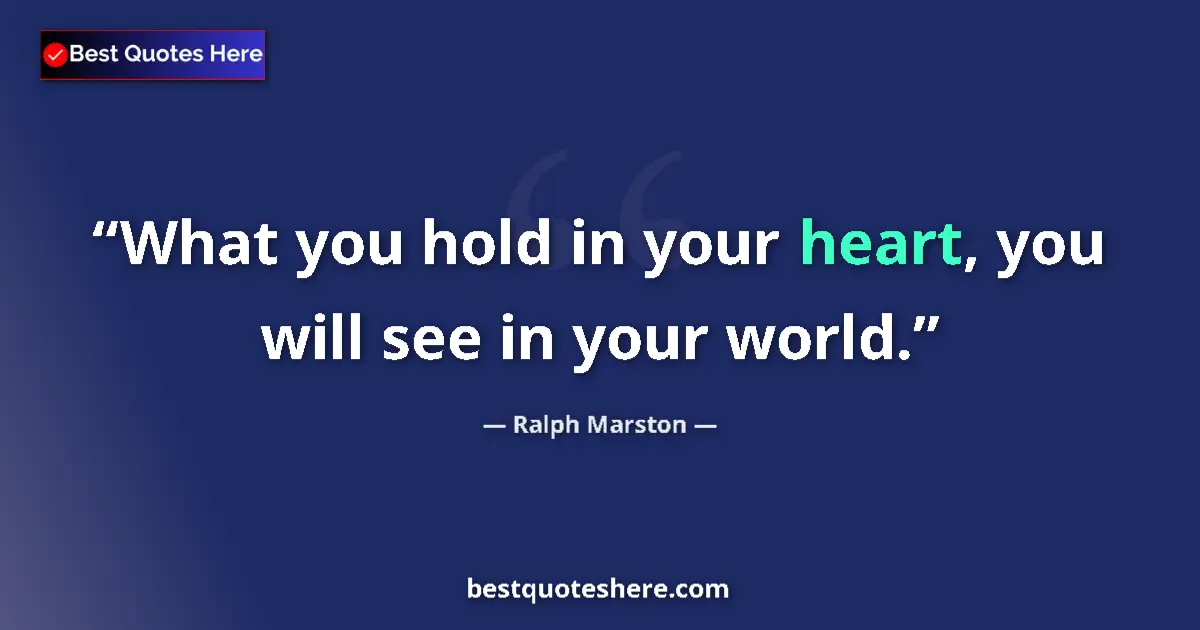 Quote by Ralph Marston: What you hold in your heart, you will see in your world....