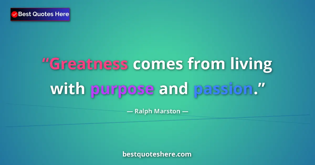 Quote by Ralph Marston: Greatness comes from living with purpose and passion....