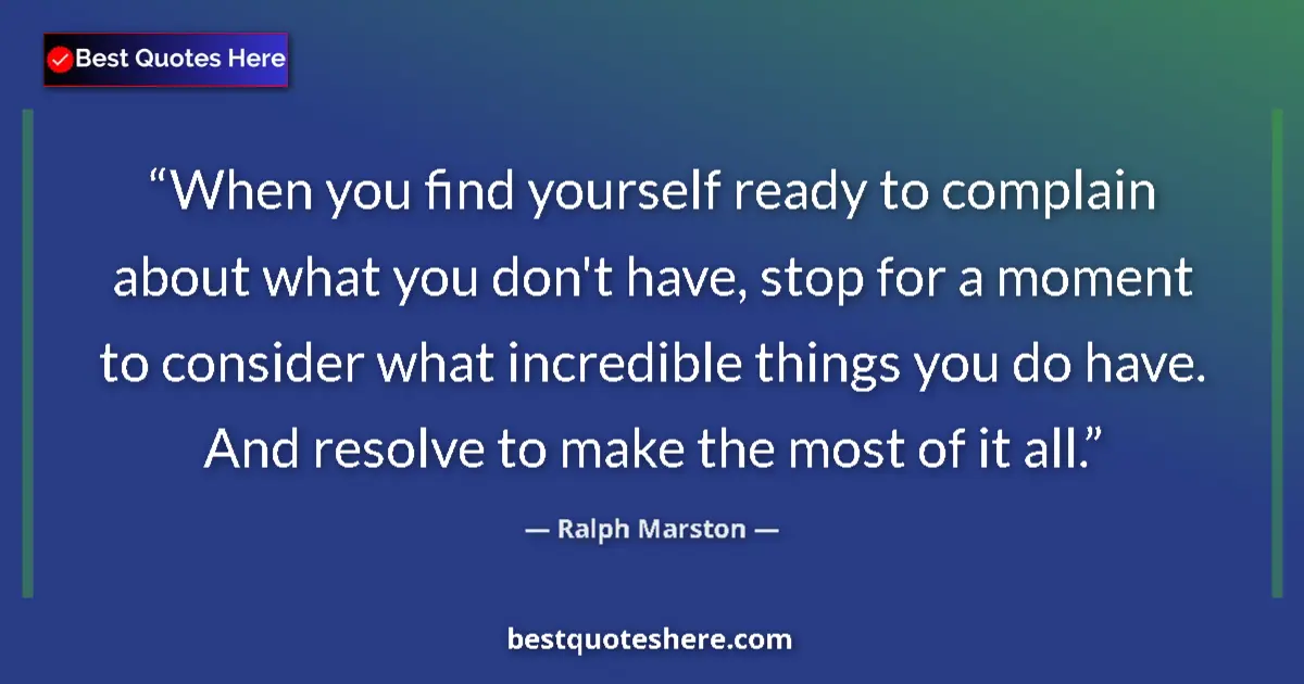 Quote by Ralph Marston: When you find yourself ready to complain about what you don't have, stop for a moment to consider wh...