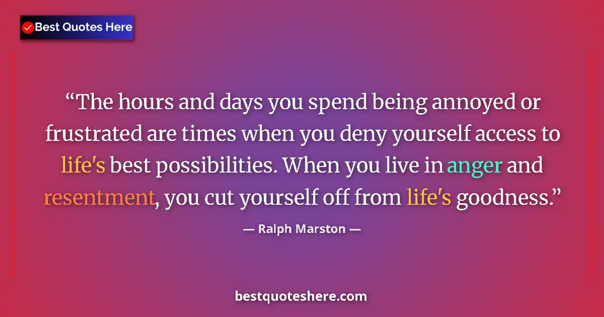 Quote by Ralph Marston: The hours and days you spend being annoyed or frustrated are times when you deny yourself access to ...