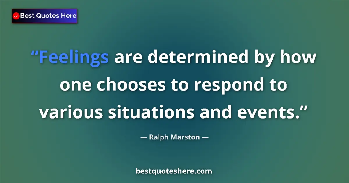 Quote by Ralph Marston: Feelings are determined by how one chooses to respond to various situations and events....