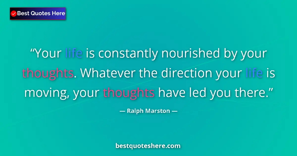 Quote by Ralph Marston: Your life is constantly nourished by your thoughts. Whatever the direction your life is moving, your...