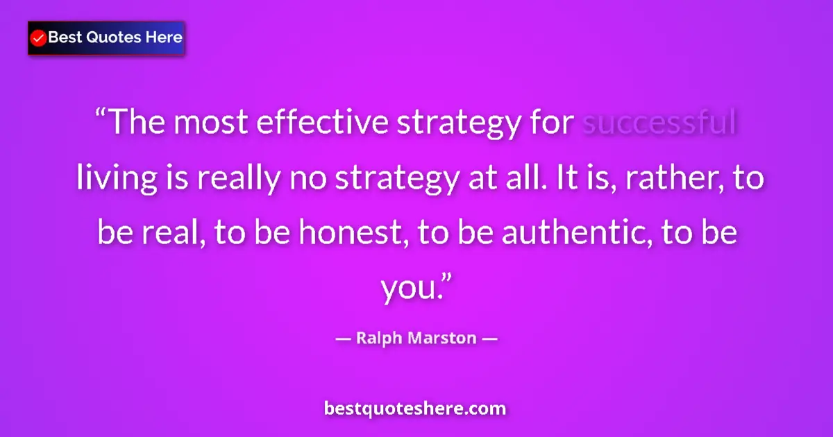 Quote by Ralph Marston: The most effective strategy for successful living is really no strategy at all. It is, rather, to be...