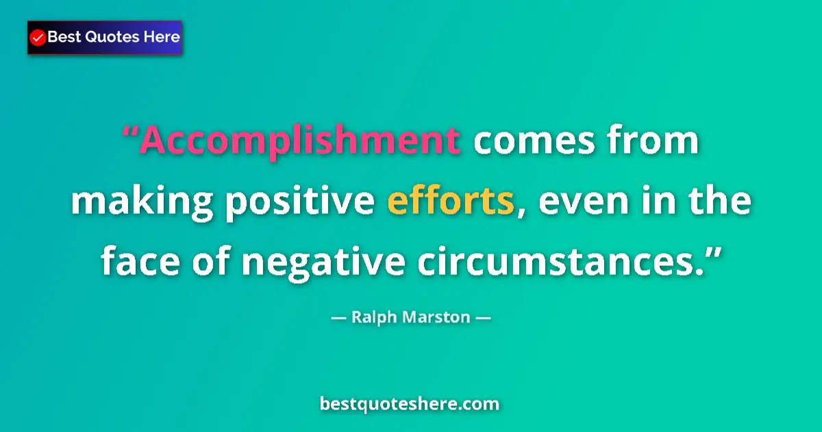 Quote by Ralph Marston: Accomplishment comes from making positive efforts, even in the face of negative circumstances....