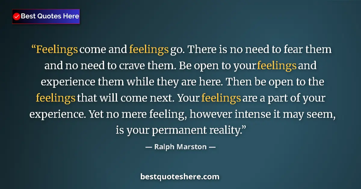 Quote by Ralph Marston: Feelings come and feelings go. There is no need to fear them and no need to crave them. Be open to y...