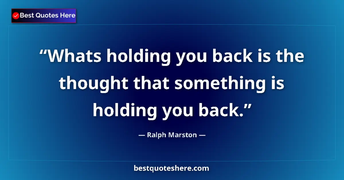 Quote by Ralph Marston: Whats holding you back is the thought that something is holding you back....