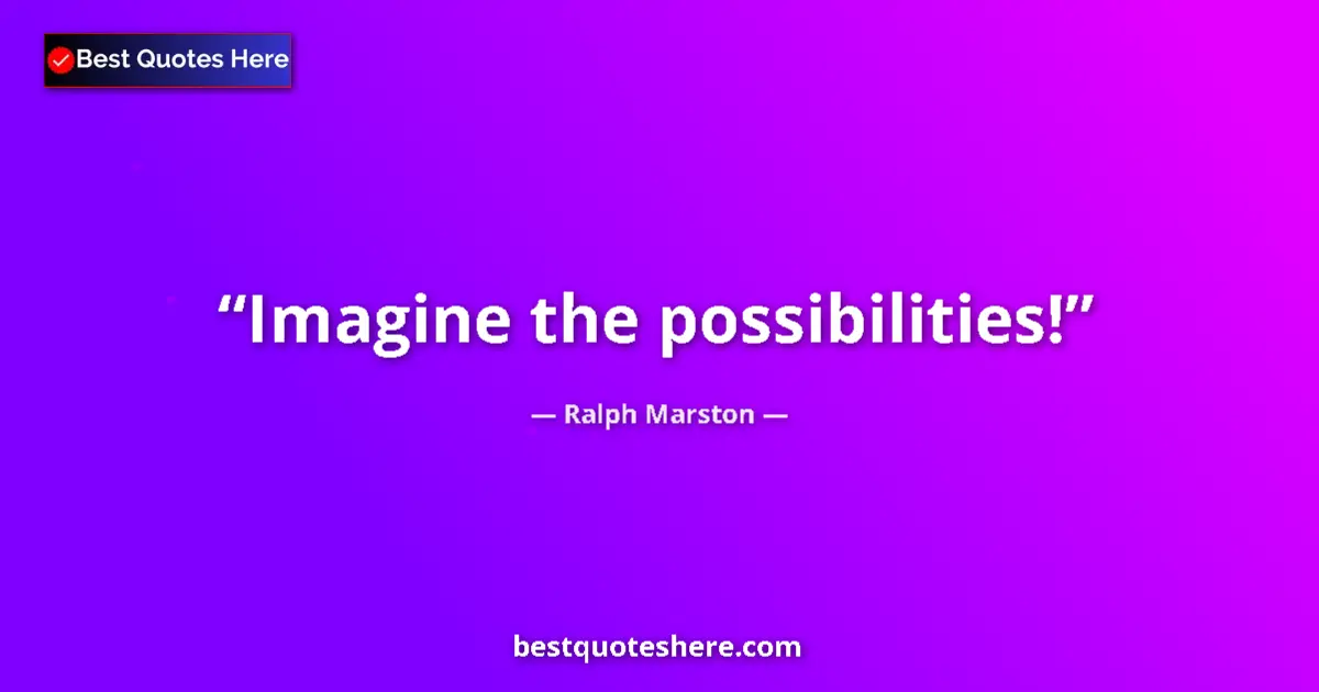 Quote by Ralph Marston: Imagine the possibilities!...