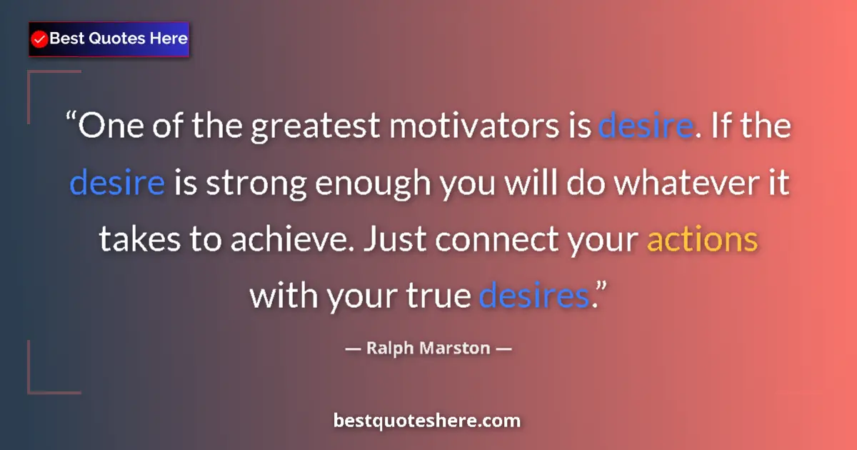 Quote by Ralph Marston: One of the greatest motivators is desire. If the desire is strong enough you will do whatever it tak...