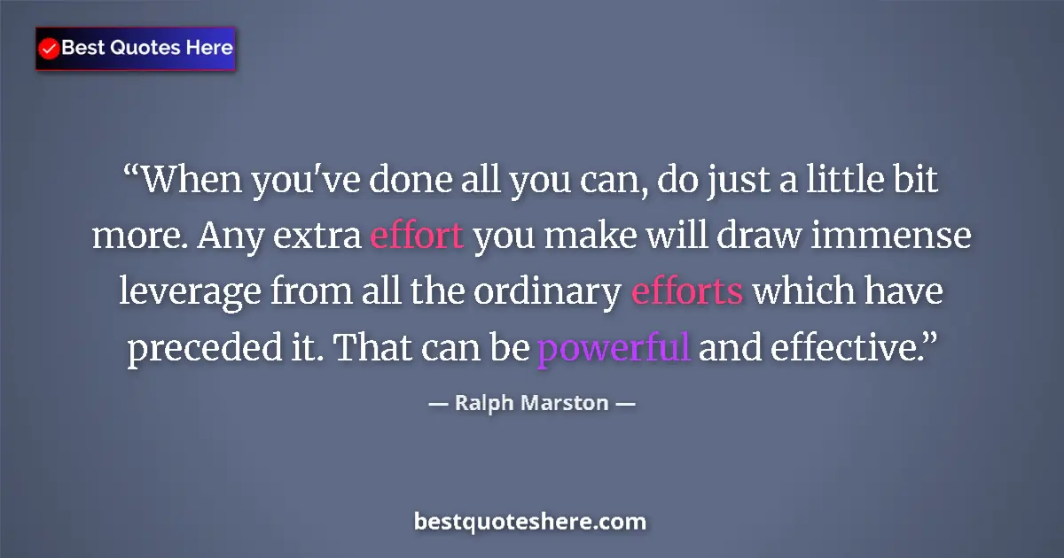 Quote by Ralph Marston: When you've done all you can, do just a little bit more. Any extra effort you make will draw immense...
