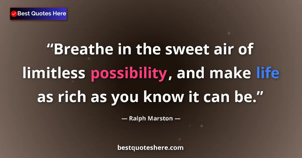 Quote by Ralph Marston: Breathe in the sweet air of limitless possibility, and make life as rich as you know it can be....