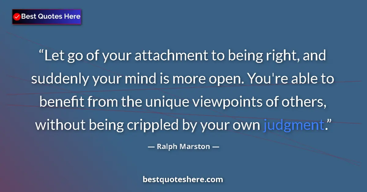 Quote by Ralph Marston: Let go of your attachment to being right, and suddenly your mind is more open. You're able to benefi...