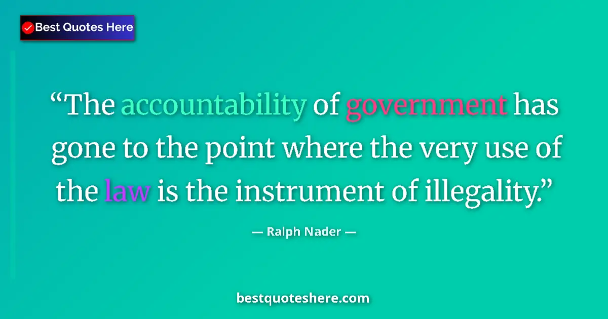 Quote by Ralph Nader: The accountability of government has gone to the point where the very use of the law is the instrume...