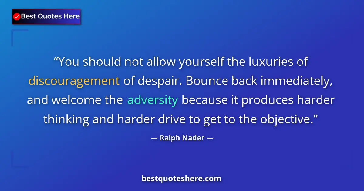 Quote by Ralph Nader: You should not allow yourself the luxuries of discouragement of despair. Bounce back immediately, an...