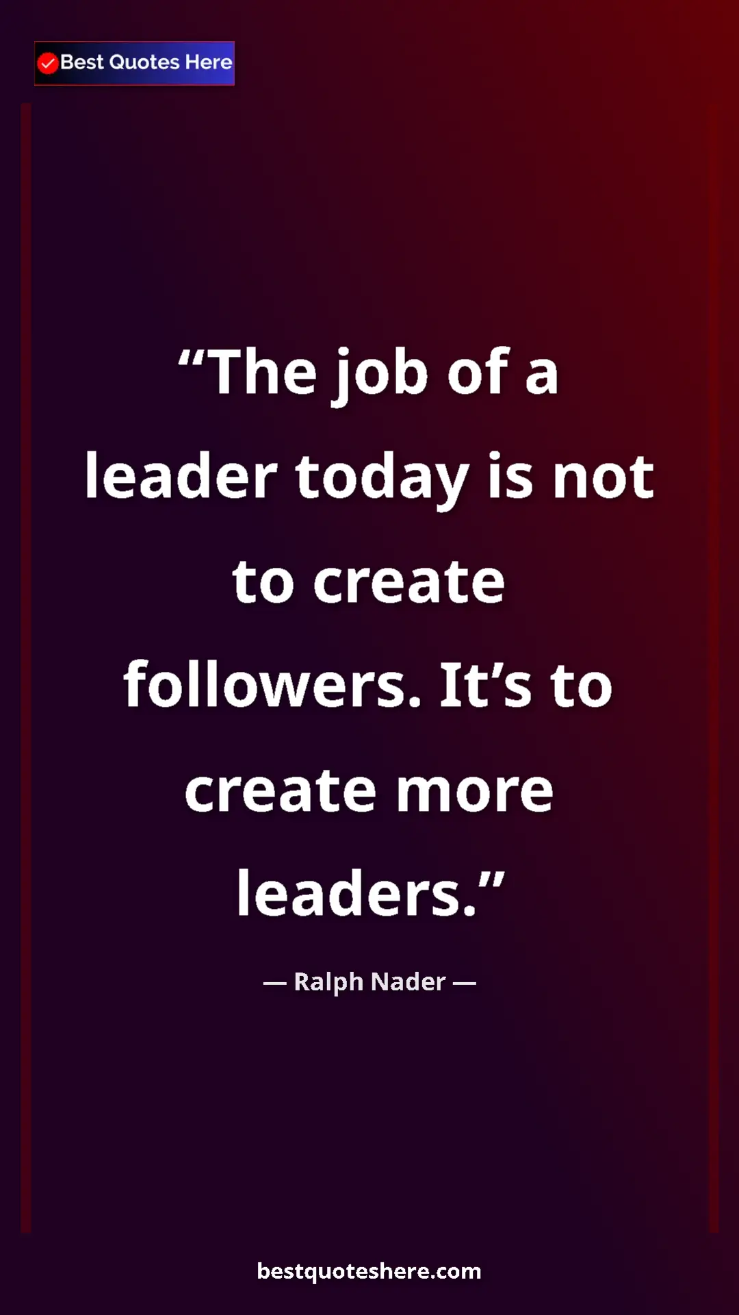 Ralph Nader Quote Card: "The job of a leader today is not to create followers. It’s..." Pinterest quote poster by Ralph Nader: "The job of a leader today is not to create followers. It’s..."