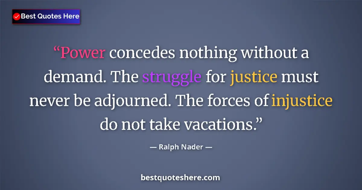 Quote by Ralph Nader: Power concedes nothing without a demand. The struggle for justice must never be adjourned. The force...
